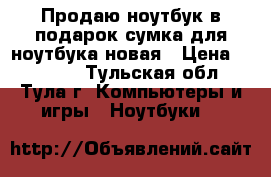 Продаю ноутбук,в подарок сумка для ноутбука новая › Цена ­ 10 000 - Тульская обл., Тула г. Компьютеры и игры » Ноутбуки   